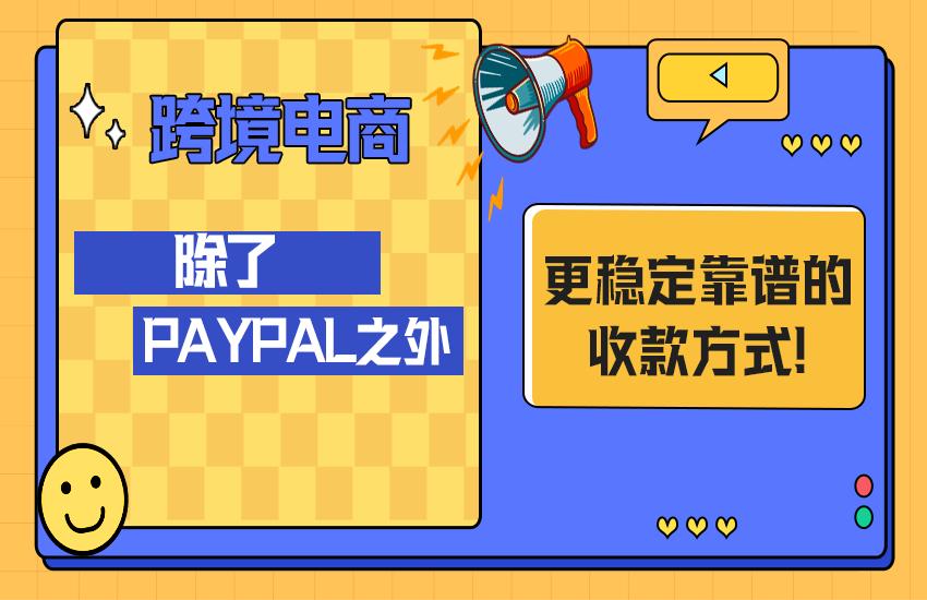 「跨境电商」除了PayPal之外还有更稳定靠谱的收款方式吗？